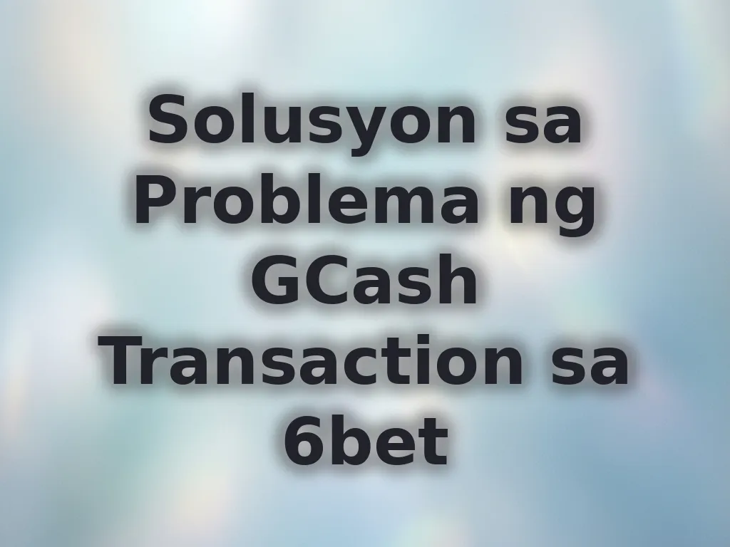 Solusyon sa Problema ng GCash Transaction sa 6bet