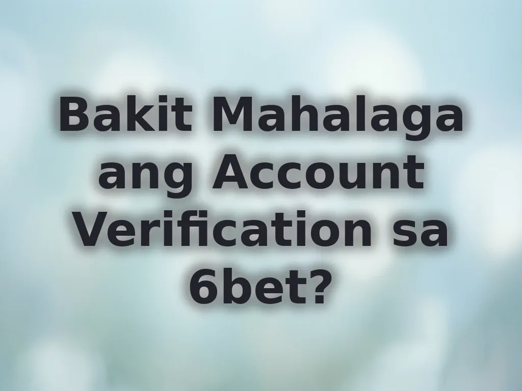 Bakit Mahalaga ang Account Verification sa 6bet?